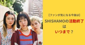 SHISHAMO活動終了