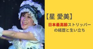 日本最高齢ストリッパーの星愛実(ほし あいみ)経歴と生い立ち