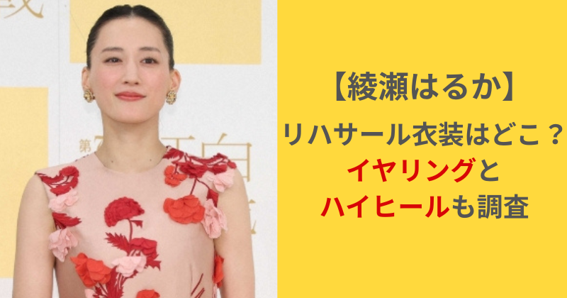 綾瀬はるかが着ていたリハサール衣装ブランドはどこ?アクセサリーとハイヒールも調査