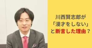 川西賢志郎が 「漫才をしない」と断言した理由
